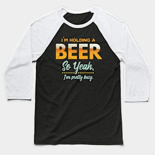 I'm Holding A Beer So yeah I'm Pretty Busy Funny Beer Lover Baseball T-Shirt